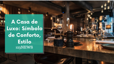 A Casa de Luxo: Símbolo de Conforto, Estilo