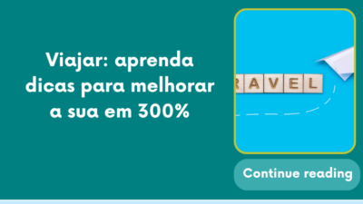 Viajar: aprenda dicas para melhorar a sua em 300%