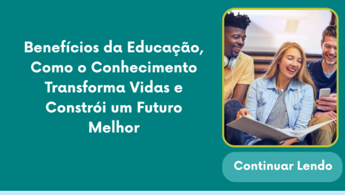 Benefícios da Educação, Como o Conhecimento Transforma Vidas e Constrói um Futuro Melhor