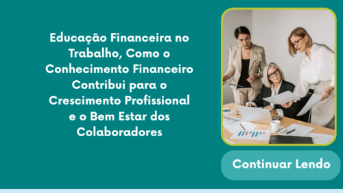 Educação Financeira no Trabalho, Como o Conhecimento Financeiro Contribui para o Crescimento Profissional e o Bem Estar dos Colaboradores