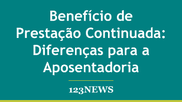 Benefício de Prestação Continuada: Diferenças para a Aposentadoria