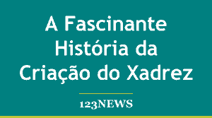 A Fascinante História da Criação do Xadrez