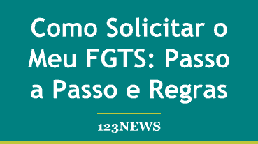 Como Solicitar o Meu FGTS: Passo a Passo e Regras